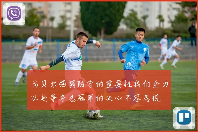戈贝尔强调防守的重要性我们全力以赴争夺总冠军的决心不容忽视
