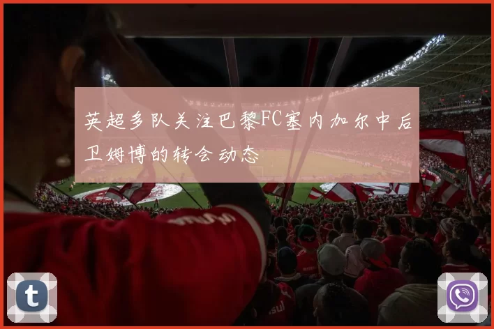 英超多队关注巴黎FC塞内加尔中后卫姆博的转会动态
