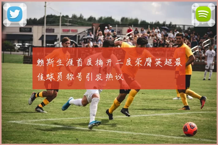 赖斯生涯首度梅开二度荣膺英超最佳球员称号引发热议