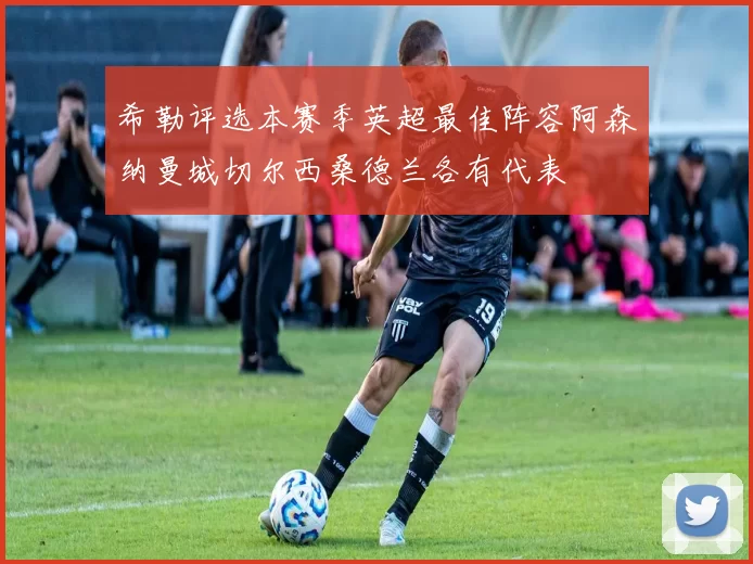 希勒评选本赛季英超最佳阵容阿森纳曼城切尔西桑德兰各有代表