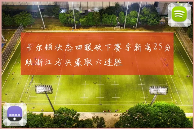 卡尔顿状态回暖砍下赛季新高25分助浙江方兴豪取六连胜